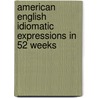 American English Idiomatic Expressions in 52 Weeks door John Holleman