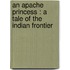An Apache Princess : A Tale Of The Indian Frontier