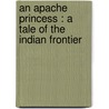 An Apache Princess : A Tale Of The Indian Frontier door Frederic Remington