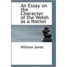 An Essay On The Character Of The Welsh As A Nation by William Jones