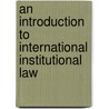An Introduction to International Institutional Law door Jan Klabbers