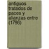 Antiguos Tratados De Paces Y Alianzas Entre (1786)
