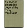 Astoria; Or, Enterprise Beyond The Rocky Mountains door Washington Washington Irving