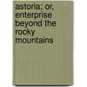 Astoria; Or, Enterprise Beyond The Rocky Mountains by Washington Washington Irving