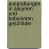 Ausgrabungen in Assyrien Und Babylonien Geschilder door Hermann Vollrat Hilprecht
