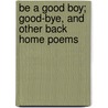 Be A Good Boy; Good-Bye, And Other Back Home Poems by John Lincoln Shroy