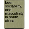 Beer, Sociability, And Masculinity In South Africa door Anne Kelk Mager
