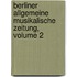 Berliner Allgemeine Musikalische Zeitung, Volume 2