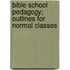 Bible School Pedagogy; Outlines For Normal Classes