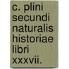 C. Plini Secundi Naturalis Historiae Libri Xxxvii. door William Pliny