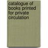 Catalogue Of Books Printed For Private Circulation door Bertram Dobell