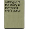 Catalogue Of The Library Of Troy Young Men's Assoc door Onbekend