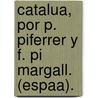 Catalua, Por P. Piferrer y F. Pi Margall. (Espaa). door Pablo Piferrer Y. F�Bregas