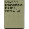 Center City Philadelphia in the 19th Century, (Pa) by The Print and Photograph Department of t