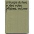 Chirurgie Du Foie Et Des Voies Biliaires, Volume 1