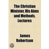 Christian Minister, His Aims And Methods. Lectures door James Robertson