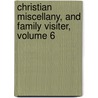 Christian Miscellany, and Family Visiter, Volume 6 door Anonymous Anonymous