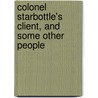 Colonel Starbottle's Client, And Some Other People by Riverside Press