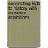 Connecting Kids To History With Museum Exhibitions