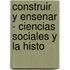 Construir y Ensenar - Ciencias Sociales y la Histo