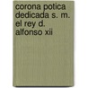 Corona Potica Dedicada S. M. El Rey D. Alfonso Xii door F�Lix Le�N. Y De Olalla