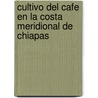 Cultivo Del Cafe En La Costa Meridional De Chiapas by Matsias Romero