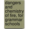 Dangers And Chemistry Of Fire, For Grammar Schools by Ohio Dept. of Public Instruction