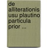 De Alliterationis Usu Plautino Particula Prior ... door Onbekend