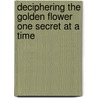 Deciphering the Golden Flower One Secret at a Time by Jj Semple