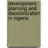 Development Planning And Decolonization In Nigeria