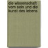 Die Wissenschaft vom Sein und die Kunst des Lebens