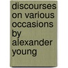 Discourses on Various Occasions by Alexander Young by Alexander Yuoung