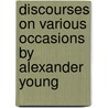 Discourses on Various Occasions by Alexander Young door Alexander Yuoung