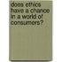 Does Ethics Have A Chance In A World Of Consumers?