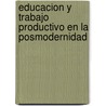 Educacion y Trabajo Productivo En La Posmodernidad door Lilia Hauri de Materi
