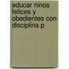 Educar Ninos Felices y Obedientes Con Disciplina P door Virginia Stowe