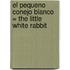 El Pequeno Conejo Blanco = The Little White Rabbit