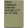 Elbert Hubbard's Selected Writings (V.7) On My Way by Fra Elbert Hubbard