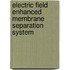 Electric Field Enhanced Membrane Separation System
