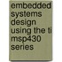 Embedded Systems Design Using the Ti Msp430 Series