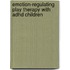 Emotion-regulating Play Therapy With Adhd Children