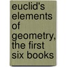 Euclid's Elements of Geometry, the First Six Books door John Allen