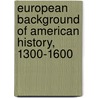 European Background of American History, 1300-1600 door Edward Potts Cheyney
