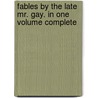 Fables by the Late Mr. Gay. in One Volume Complete door John Gay