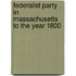 Federalist Party in Massachusetts to the Year 1800