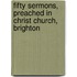 Fifty Sermons, Preached In Christ Church, Brighton
