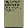 Fifty Sermons, Preached In Christ Church, Brighton door Rev James Vaughan
