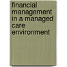 Financial Management in a Managed Care Environment by Ph.D. Campbell Claudia R.