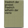 Friedrich Der Grosse: Friedrich Wilhelm Der Vierte door Leopold Von Ranke