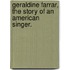 Geraldine Farrar, The Story Of An American Singer.